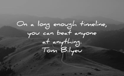 never give up quotes long enough timeline can beat anyone anything tom bilyeu wisdom nature path