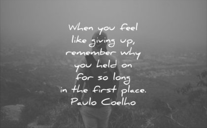 never give up quotes when you feel like giving remember why held for long the first place paulo coelho wisdom man solitude nature