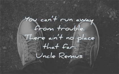 pain quotes cant run away from trouble there aint place that far uncle remus wisdom shoes