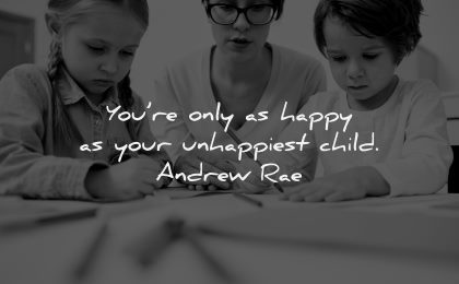 parenting quotes only happy unhappiest child andrew rae wisdom