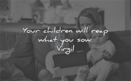 parenting quotes your children will reap what you sow virgil wisdom family sitting
