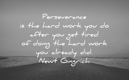 perseverance quotes is the hard work you do after get tired doing already did newt gingrich wisdom