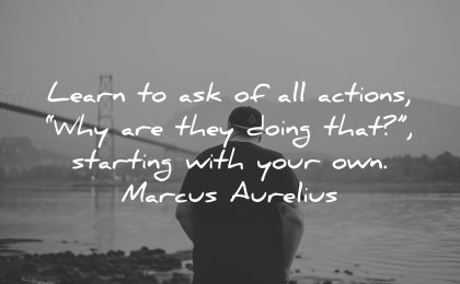 philosophy quotes learn ask actions why doing that starting with your own marcus aurelius wisdom