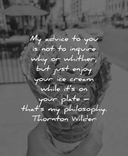 philosophy quotes advice inquire why whiter just enjoy ice cream while plate thornton wilder wisdom