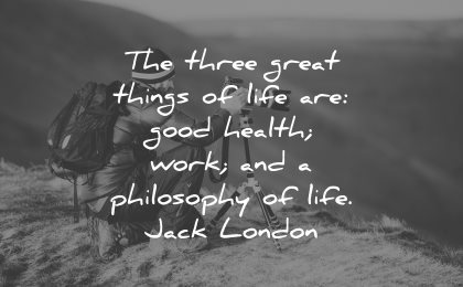 philosophy quotes three great things life good health work life jack london wisdom