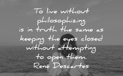philosophy quotes live without philosophyzing truth same keeping eyes closed rene descartes wisdom