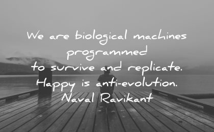 philosophy quotes biological machines programmed survive replicate happy anti evolution naval ravikant wisdom