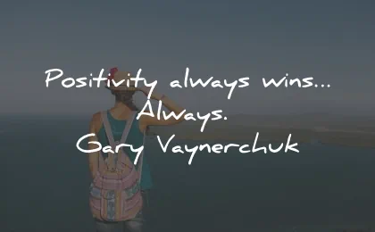 positive quotes positivity always wins gary vaynerchuk wisdom