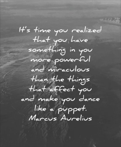 powerful quotes time you realized that have something more miraculous than things affect make dance like puppet marcus aurelius wisdom