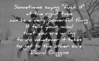 powerful quotes sometimes saying fck right time can be thing tells your mind you willing whatever takes get other side david goggins