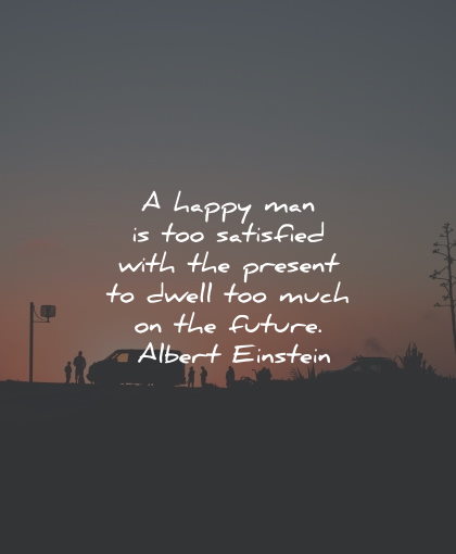 present moment quotes happy satisfied dwell future albert einstein wisdom