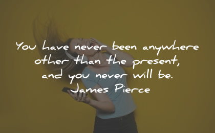 present moment quotes never anywhere james pierce wisdom