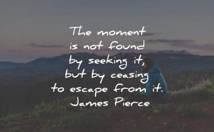 present moment quotes not found seeking escape james pierce wisdom