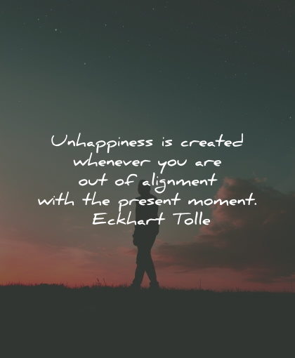 present moment quotes unhappiness created alignment echkart tolle wisdom