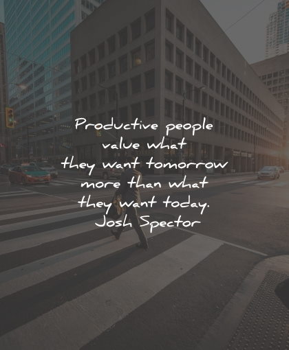 productivity quotes productive people tomorrow today josh spector wisdom quotes