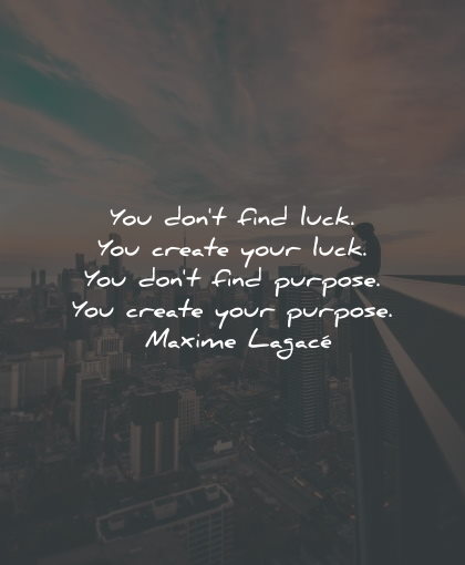 purpose quotes dont find luck create maxime lagace wisdom