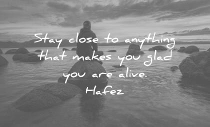 quote of the day happiness may stay close to anything that makes you glad are alive hafez wisdom quotes