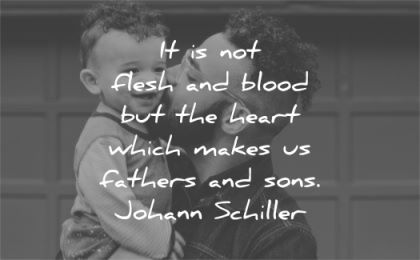quote of the day flesh blood heart which makes fathers sons johann schiller wisdom