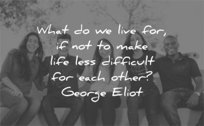 quote of the day what live for make life less difficult each other george eliot wisdom group people