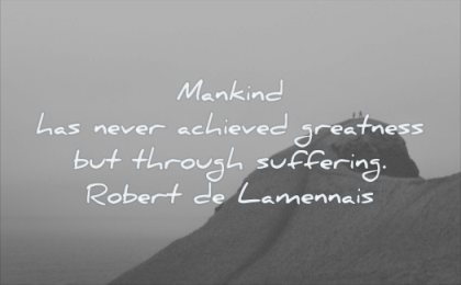 quotes about being strong mankind never achieved greatness through suffering robert de lamennais wisdom people mountain top