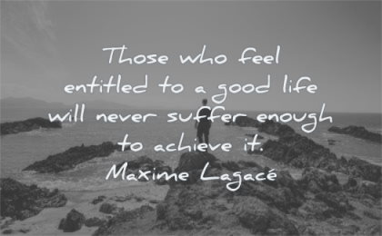 quotes about being strong feel entitled good life never suffer enough achieve maxime lagace wisdom man rocks nature