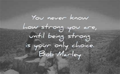 quotes about being strong never know how until your only choice bob marley wisdom woman mountain