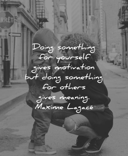quotes about helping others doing something yourself gives motivation others meaning maxime lagace wisdom woman son