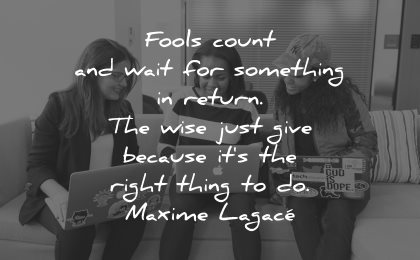 quotes about helping others fools count wait something return wise just give because right thing maxime lagace wisdom
