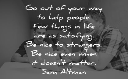 quotes about helping others help people few things life satisfying nice strangers doesnt matter sam altman wisdom men