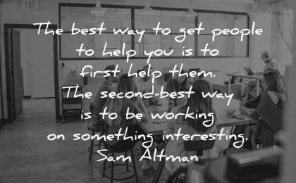quotes about helping others best way get people help you first them second working something interesting sam altman wisdom