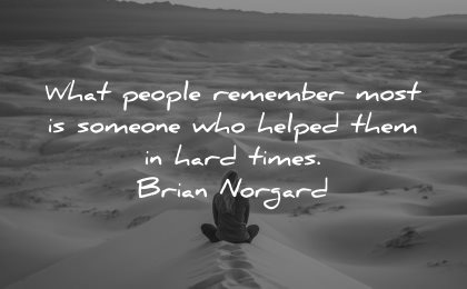 quotes about helping others people remember most someone helped them hard times brian norgard wisdom