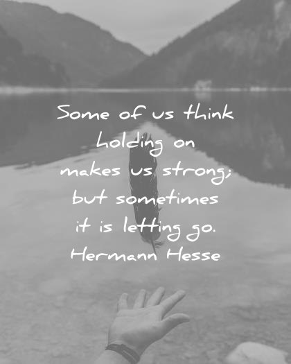 quotes about strength some think holding makes strong but sometimes letting go hermann hesse wisdom