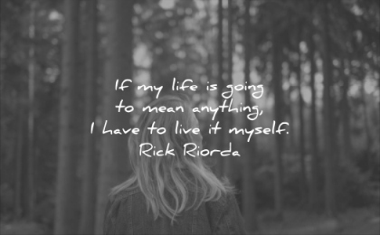 quotes to live by if my life going mean anything have live myself rick riorda wisdom forest trees woman