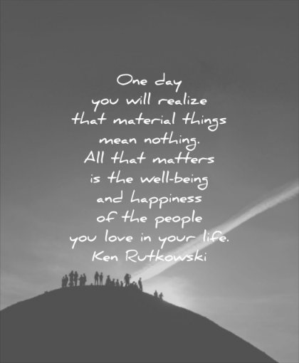 quotes to live by realize material things mean nothing matters well being happiness people love your life ken rutkowski wisdom mountain silhouette