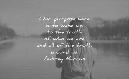 quotes to live by our purpose here wake up the truth who we are around aubrey marcus wisdom woman solitude thinking water lake