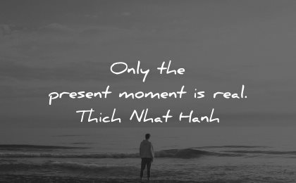reality quotes only present moment real thich nhat hanh wisdom