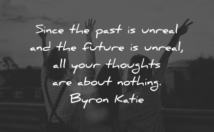 reality quotes since unreal future unreal thoughts nothing byron katie wisdom