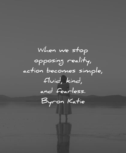 reality quotes stop opposing action becomes simple fluid kind fearless byron katie wisdom