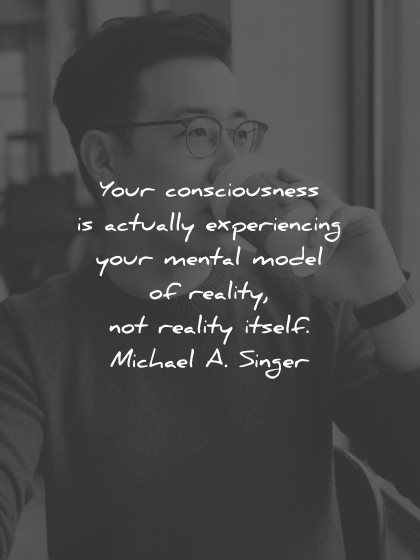 reality quotes consciousness actually experiencing mental model michael singer wisdom