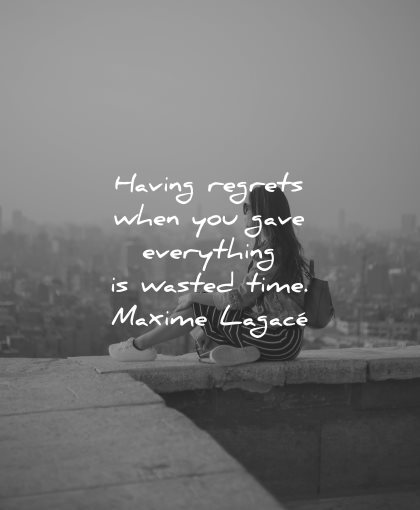 regret quotes when gave everything wasted time maxime lagace wisdom woman