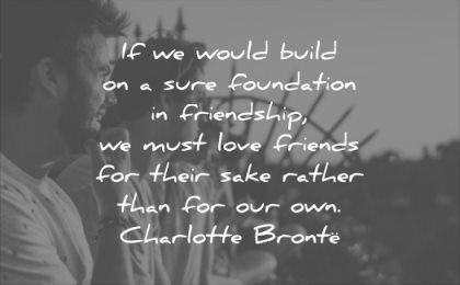relationship quotes would build sure foundation friendship must love friends their sake rather for our own charlotte bronte wisdom
