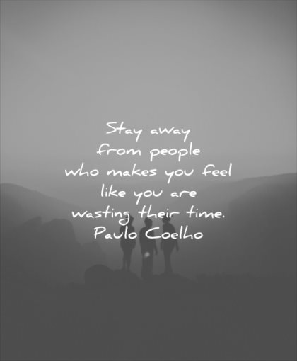 relationship quotes stay away from people who makes you feel like are wasting their time paulo coelho wisdom