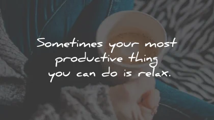 relax quotes productive thing wisdom