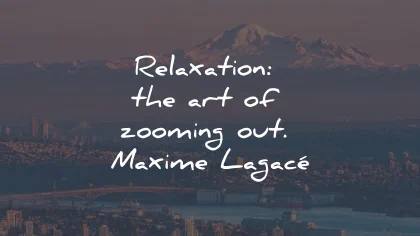 relax quotes relaxation art zooming out maxime lagace wisdom