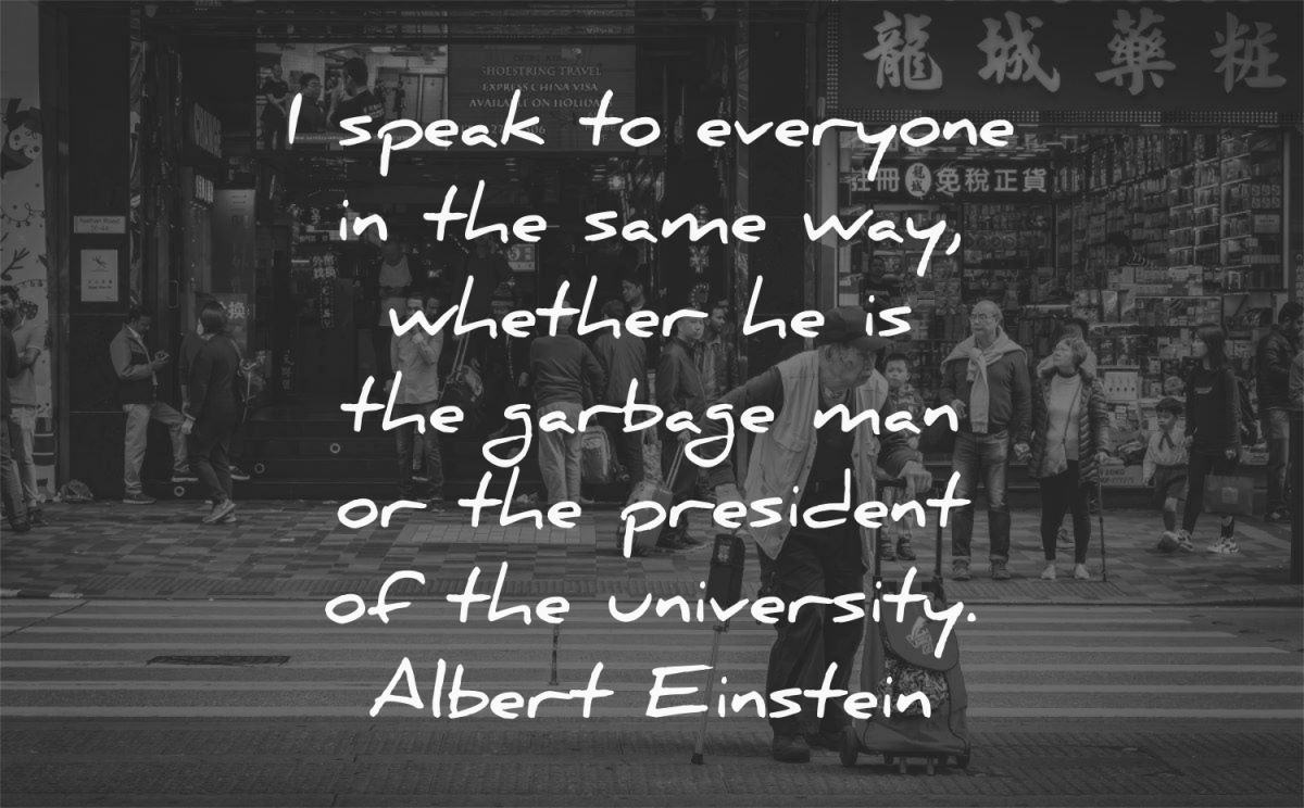 respect quotes speak everyone same way whether garbage man president university albert einstein wisdom woman street