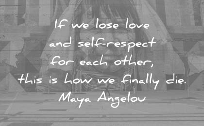 respect quotes lose each other this how finally die maya angelou wisdom
