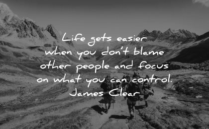responsibility quotes life gets easier when dont blame other people focus what control james clear wisdom group people walk hiking nature mountains