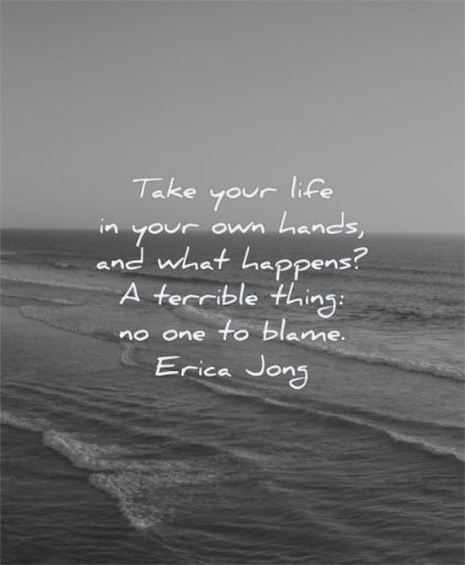 responsibility quotes take your life own hands what happens terrible thing blame erica jong wisdom
