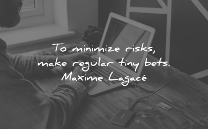 risk quotes minimize make regular tiny bets maxime lagace wisdom