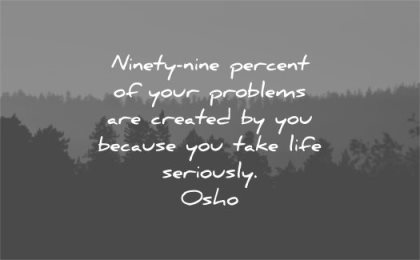 sad quotes ninety nine percent your problems created you because take like seriously osho wisdom nature trees